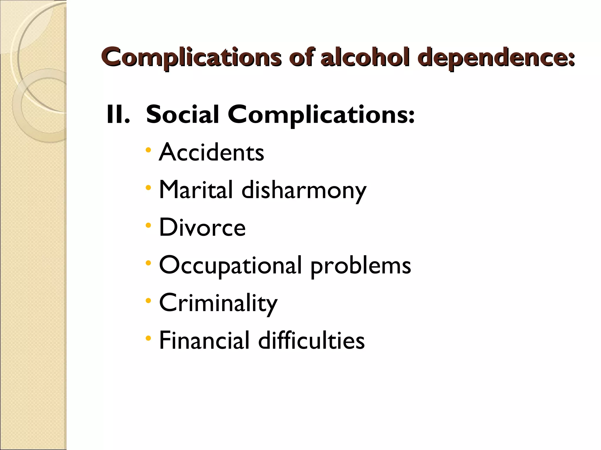 Complications of alcohol dependence: II.  Social Complications: Accidents Marital disharmony Divorce Occupational problems Criminality Financial difficulties 