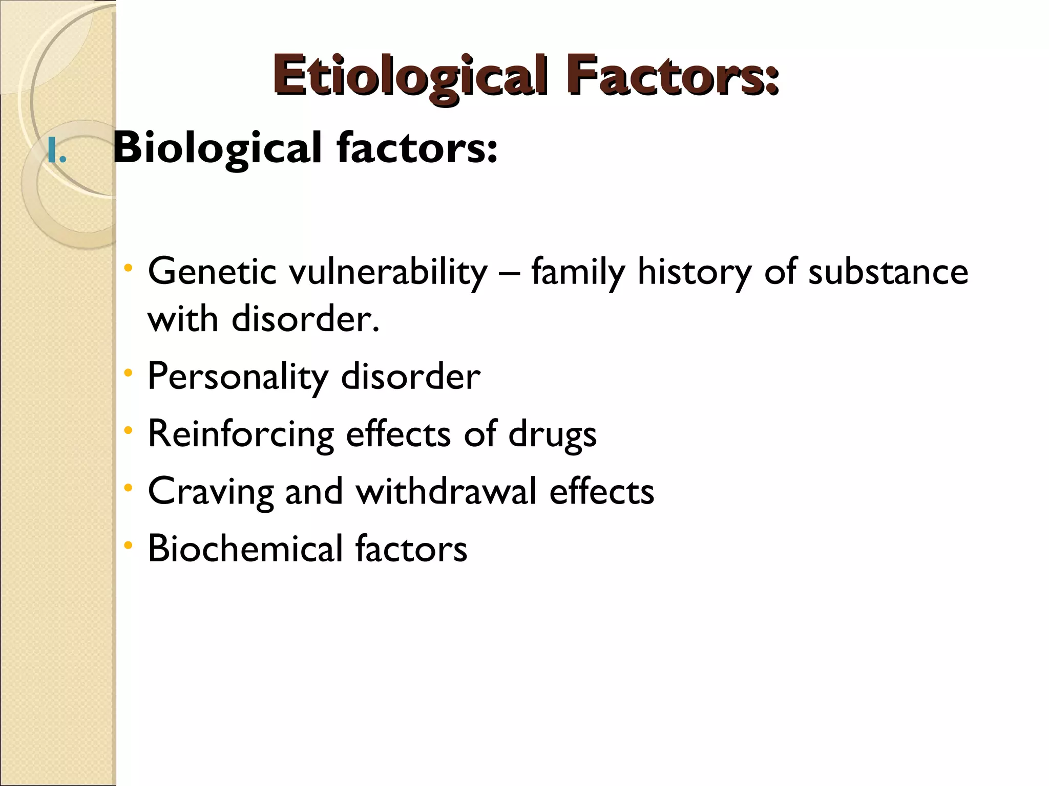 Etiological Factors: Biological factors: Genetic vulnerability – family history of substance with disorder. Personality disorder Reinforcing effects of drugs Craving and withdrawal effects Biochemical factors 