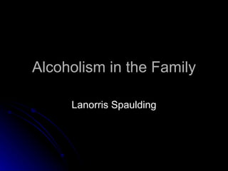Alcoholism in the Family Lanorris Spaulding 