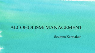 ALCOHOLISM: MANAGEMENT
Soumen Karmakar
 