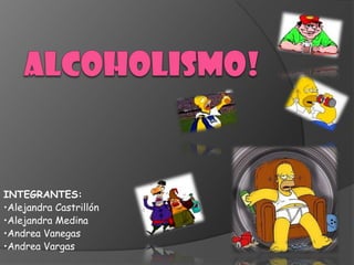 Alcoholismo! INTEGRANTES: •Alejandra Castrillón •Alejandra Medina •Andrea Vanegas •Andrea Vargas 