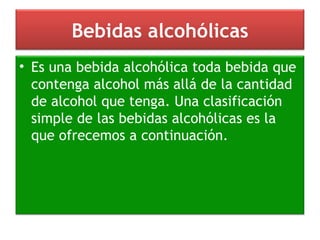 Bebidas alcohólicas Es una bebida alcohólica toda bebida que contenga alcohol más allá de la cantidad de alcohol que tenga. Una clasificación simple de las bebidas alcohólicas es la que ofrecemos a continuación. 