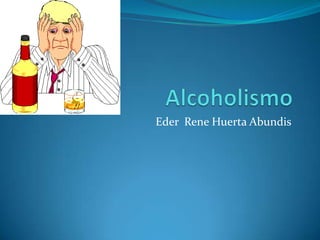 Alcoholismo EderRene Huerta Abundis 