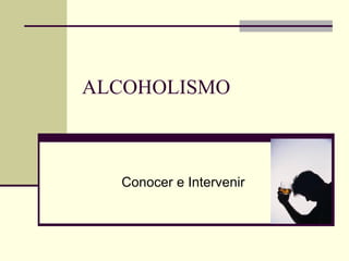 ALCOHOLISMO Conocer e Intervenir 