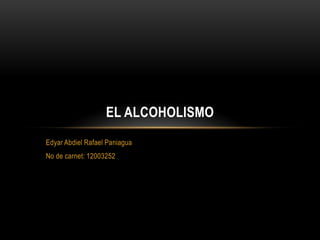 EL ALCOHOLISMO
Edyar Abdiel Rafael Paniagua
No de carnet: 12003252
 