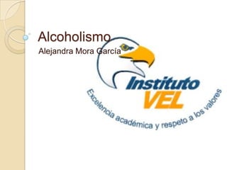 Alcoholismo
Alejandra Mora García
 