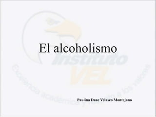 El alcoholismo


      Paulina Daae Velasco Montejano
 