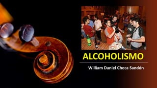 ALCOHOLISMO
William Daniel Checa Sandón
 