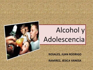 Alcohol y
Adolescencia
ROSALES, JUAN RODRIGO
RAMIREZ, JESICA VANESA
 