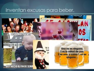 Inventan excusas para beber.
 