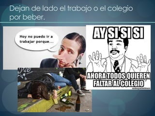 Dejan de lado el trabajo o el colegio
por beber.
 