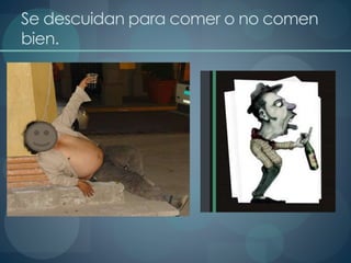 Se descuidan para comer o no comen
bien.
 