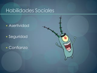 Habilidades Sociales
 Asertividad
 Seguridad
 Confianza
 