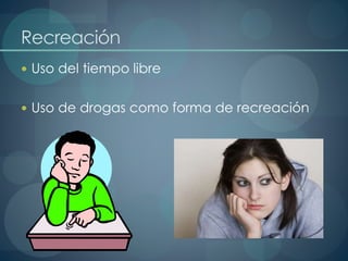 Recreación
 Uso del tiempo libre
 Uso de drogas como forma de recreación
 
