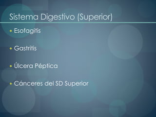 Sistema Digestivo (Superior)
 Esofagitis
 Gastritis
 Úlcera Péptica
 Cánceres del SD Superior
 