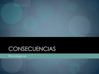 CONSECUENCIAS
Psicológicas
 