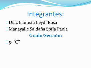 Integrantes:
Díaz Bautista Leydi Rosa
Manayalle Saldaña Sofía Paola
Grado/Sección:
5º “C”
 