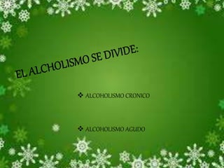  ALCOHOLISMO CRONICO 
 ALCOHOLISMO AGUDO 
 