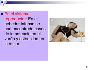  En el sistema
reproductor: En el
bebedor intenso se
han encontrado casos
de impotencia en el
varón y esterilidad en
la mujer.
51
 
