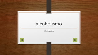alcoholismo
En México
 