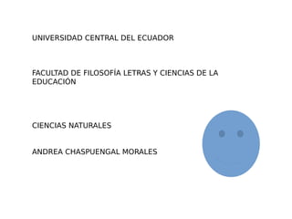 UNIVERSIDAD CENTRAL DEL ECUADOR
FACULTAD DE FILOSOFÍA LETRAS Y CIENCIAS DE LA
EDUCACIÓN
CIENCIAS NATURALES
ANDREA CHASPUENGAL MORALES
 