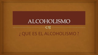 ¿ QUE ES EL ALCOHOLISMO ?
 