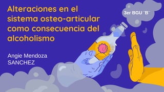 Alteraciones en el
sistema osteo-articular
como consecuencia del
alcoholismo
3er BGU ¨B¨
Angie Mendoza
SANCHEZ
 