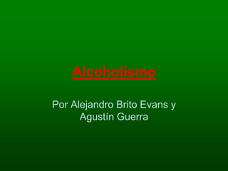Alcoholismo
Por Alejandro Brito Evans y
Agustín Guerra
 