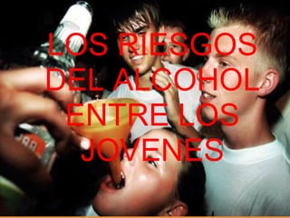 ALCOHOLISMO LOS RIESGOS DEL ALCOHOL ENTRE LOS JOVENES 