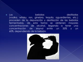 

Las
bebidas
destiladas
(vodka, whisky, ron, ginebra, tequila, aguardientes, etc.)
proceden de la depuración y destilación de las bebidas
fermentadas, de esta forma se obtienen mayores
concentraciones de alcohol, llegando a tener una
concentración
de
etanol
entre
un
35%
y
un
60%, dependiendo de la bebida.

 