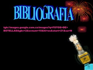 BIBLIOGRAFIA tgh:// images.google.com.co / images?q =FOTOS+DE+ BOTELLAS&gbv =2& svnum =10& hl = es&start =21& sa =N 