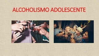ALCOHOLISMO ADOLESCENTE
 
