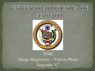 FISEI
Diego Mogrovejo – Vinicio Pérez
        Segundo “C”
 