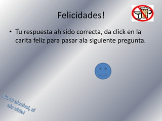 Felicidades!
• Tu respuesta ah sido correcta, da click en la
carita feliz para pasar ala siguiente pregunta.

 