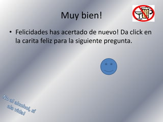 Muy bien!
• Felicidades has acertado de nuevo! Da click en
la carita feliz para la siguiente pregunta.

 