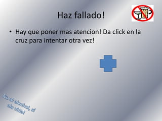 Haz fallado!
• Hay que poner mas atencion! Da click en la
cruz para intentar otra vez!

 