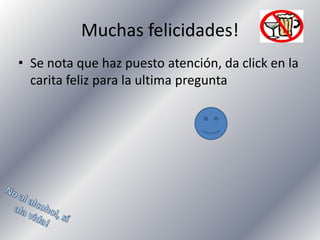 Muchas felicidades!
• Se nota que haz puesto atención, da click en la
carita feliz para la ultima pregunta

 