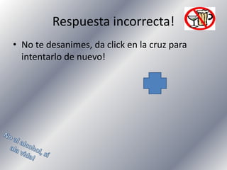 Respuesta incorrecta!
• No te desanimes, da click en la cruz para
intentarlo de nuevo!

 