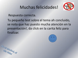 Muchas felicidades!
Respuesta correcta.
Tu pequeño test sobre el tema ah concluido,
se nota que haz puesto mucha atención en la
presentación!, da click en la carita feliz para
finalizar.

 