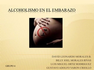 ALCOHOLISMO EN EL EMBARAZO
DAVID LEONARDO MORALES B.
BILLY JOEL MORALES RIVAS
LUIS MIGUEL ORTIZ RODRIGUEZ
GUSTAVO ADOLFO VARON CRIOLLO
GRUPO 4
 