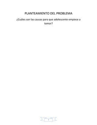 PLANTEAMIENTO DEL PROBLEMA
¿Cuáles son las causas para que adolescente empiece a
                        tomar?




                          4
 