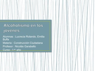 Alumnas : Lucrecia Rolando, Emilia
Buffa
Materia : Construcción Ciudadana
Profesor : Nicolás Garabello
Curso : 1 er año
 