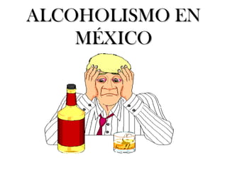 ALCOHOLISMO EN
    MÉXICO
 