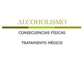 ALCOHOLISMO CONSECUENCIAS FÍSICAS TRATAMIENTO MÉDICO 