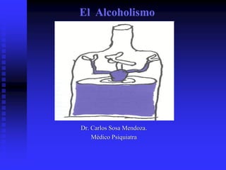 El Alcoholismo
Dr. Carlos Sosa Mendoza.
Médico Psiquiatra
 