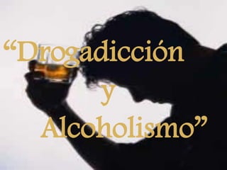 “Drogadicción                 y           Alcoholismo”  