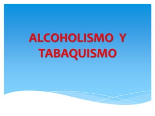 ALCOHOLISMO Y
 TABAQUISMO
 