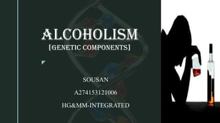 z
ALCOHOLISM
[GENETIC COMPONENTS]
SOUSAN
A274153121006
HG&MM-INTEGRATED
 