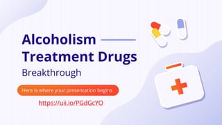 Alcoholism
Treatment Drugs
Here is where your presentation begins
https://https://uii.io/PGdGcYO
uii.io/PGdGcYOhttps://uii.io/PGdGcYOhtt
ps://uii.io/PGdGcYO
Breakthrough
 
