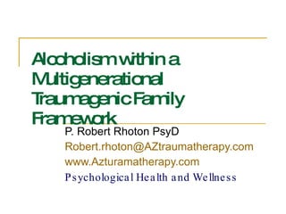 Alcoholism within a Multigenerational Traumagenic Family Framework   P. Robert Rhoton PsyD [email_address] www.Azturamatherapy.com   Psychological Health and Wellness 